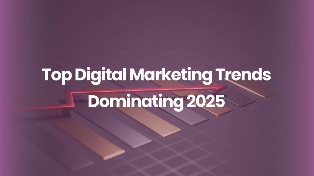 Top Digital Marketing Trends Dominating 2025 (And How Your Brand Can Win With Them)