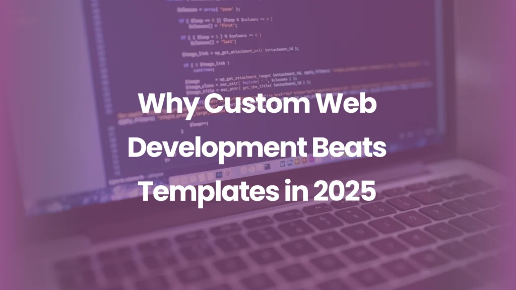 Why Custom Web Development Beats Templates in 2025