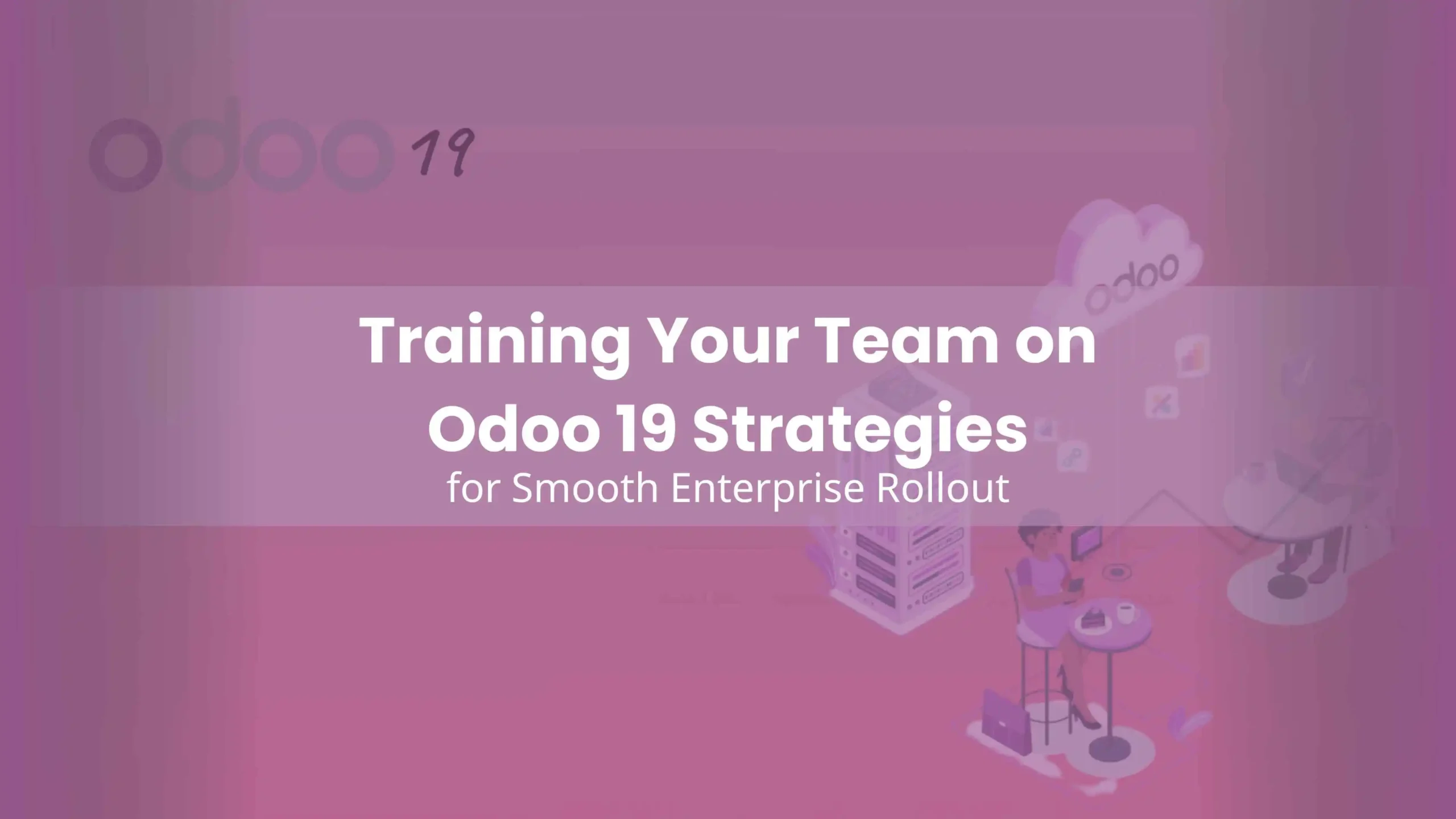 Training Your Team on Odoo 19 Strategies for Smooth Enterprise Rollout